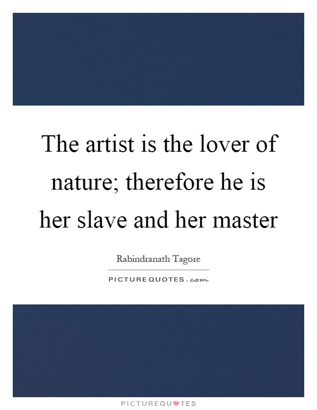 The artist is the lover of nature; therefore he is her slave and her master Picture Quote #1