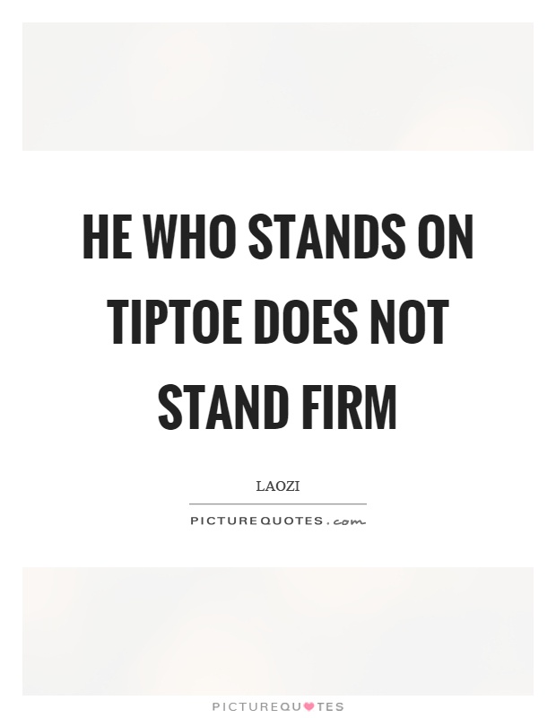 He who stands on tiptoe does not stand firm Picture Quote #1