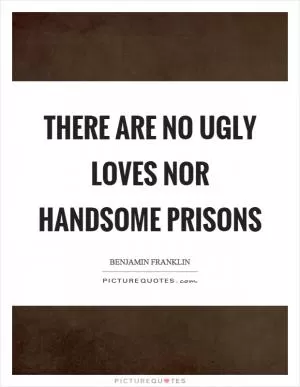 There are no ugly loves nor handsome prisons Picture Quote #1