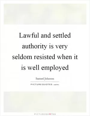 Lawful and settled authority is very seldom resisted when it is well employed Picture Quote #1