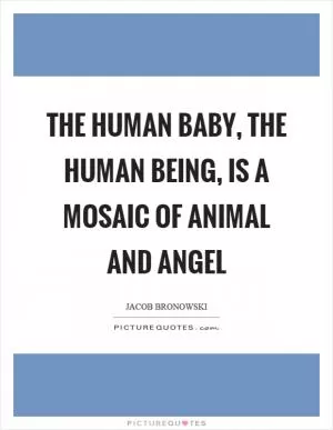 The human baby, the human being, is a mosaic of animal and angel Picture Quote #1