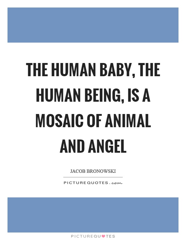 The human baby, the human being, is a mosaic of animal and angel Picture Quote #1