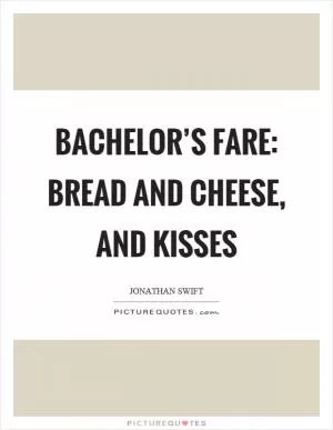 Bachelor’s fare: bread and cheese, and kisses Picture Quote #1