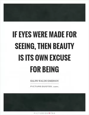 If eyes were made for seeing, then beauty is its own excuse for being Picture Quote #1