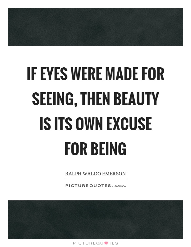 If eyes were made for seeing, then beauty is its own excuse for being Picture Quote #1