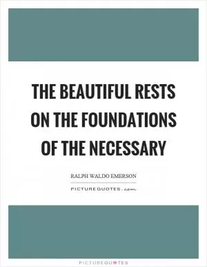 The beautiful rests on the foundations of the necessary Picture Quote #1