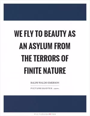 We fly to beauty as an asylum from the terrors of finite nature Picture Quote #1