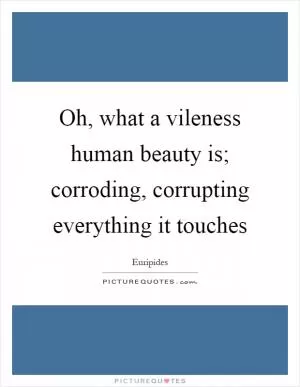 Oh, what a vileness human beauty is; corroding, corrupting everything it touches Picture Quote #1