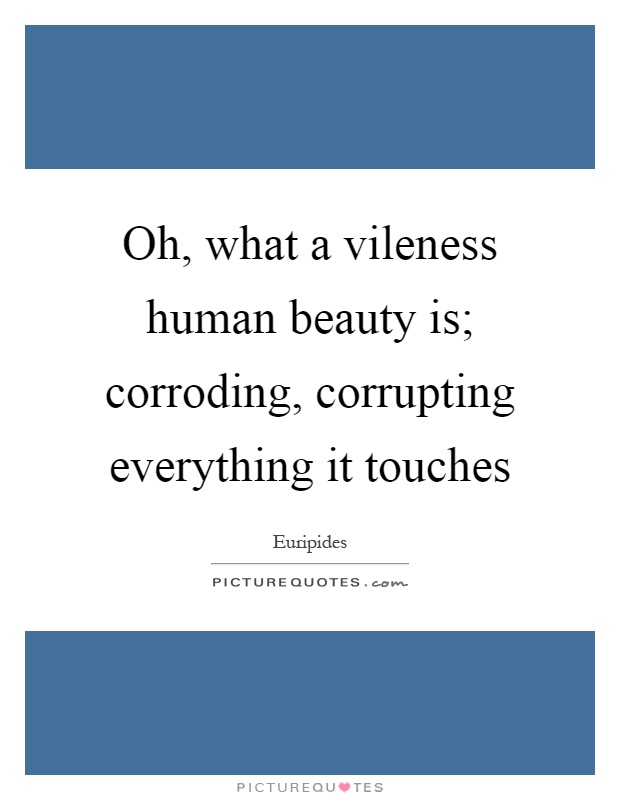 Oh, what a vileness human beauty is; corroding, corrupting everything it touches Picture Quote #1