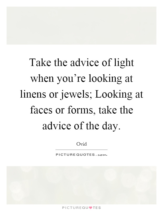 Take the advice of light when you're looking at linens or jewels; Looking at faces or forms, take the advice of the day Picture Quote #1