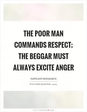 The poor man commands respect; the beggar must always excite anger Picture Quote #1