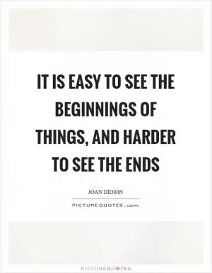 It is easy to see the beginnings of things, and harder to see the ends Picture Quote #1