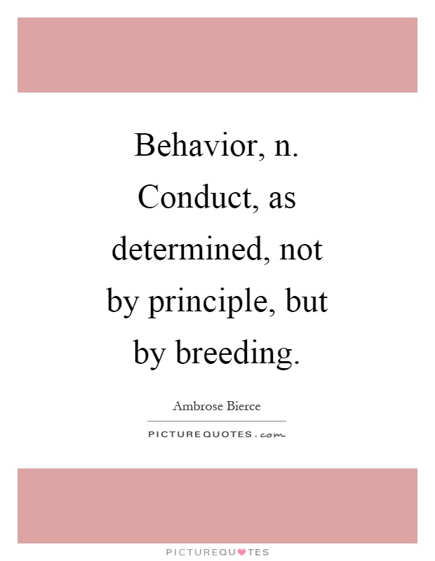 Behavior, n. Conduct, as determined, not by principle, but by breeding Picture Quote #1