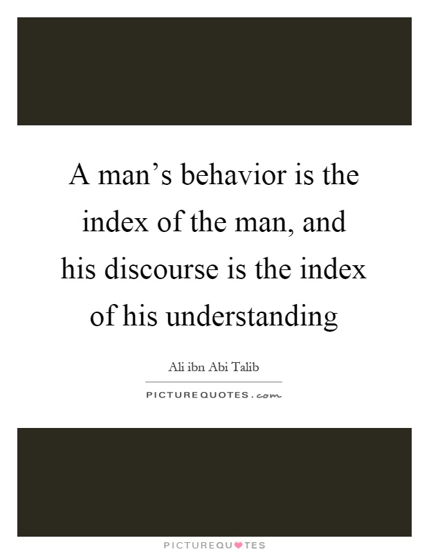 A man's behavior is the index of the man, and his discourse is the index of his understanding Picture Quote #1