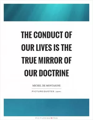 The conduct of our lives is the true mirror of our doctrine Picture Quote #1
