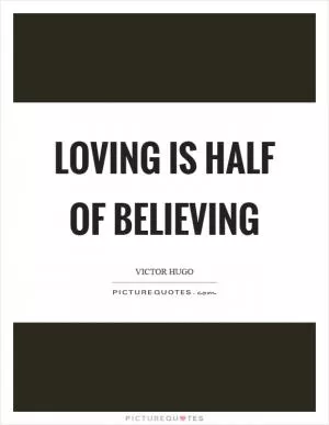 Loving is half of believing Picture Quote #1