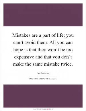 Mistakes are a part of life; you can’t avoid them. All you can hope is that they won’t be too expensive and that you don’t make the same mistake twice Picture Quote #1
