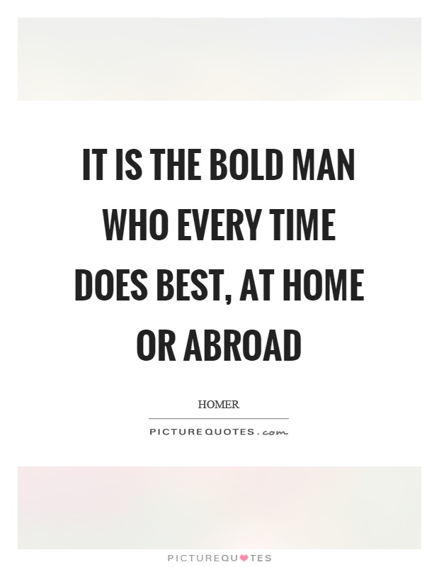 It is the bold man who every time does best, at home or abroad Picture Quote #1