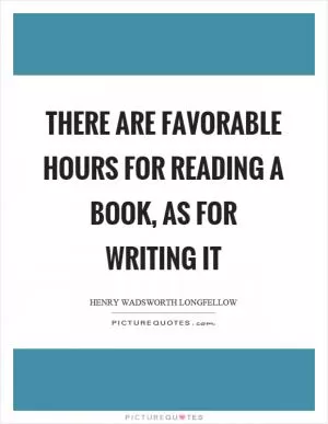 There are favorable hours for reading a book, as for writing it Picture Quote #1