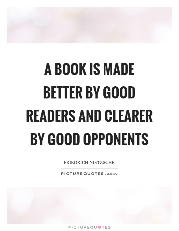 A book is made better by good readers and clearer by good opponents Picture Quote #1