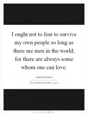 I ought not to fear to survive my own people so long as there are men in the world; for there are always some whom one can love Picture Quote #1