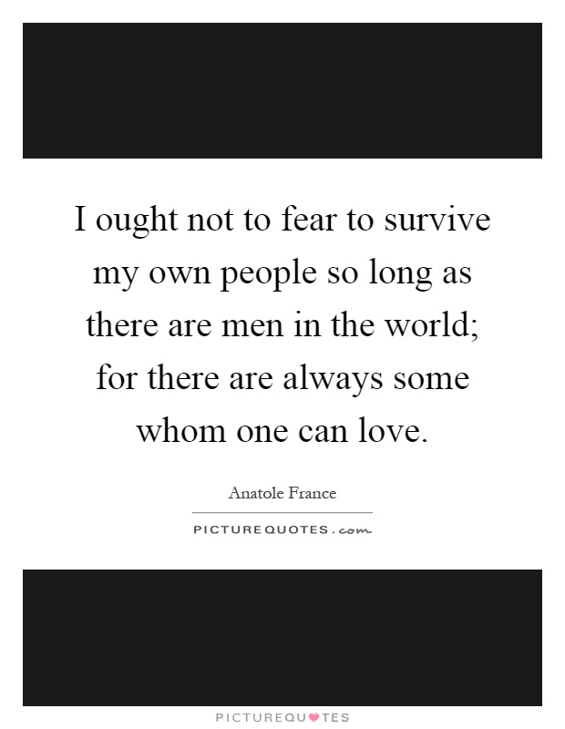 I ought not to fear to survive my own people so long as there are men in the world; for there are always some whom one can love Picture Quote #1