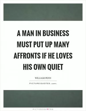 A man in business must put up many affronts if he loves his own quiet Picture Quote #1