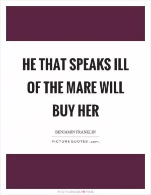 He that speaks ill of the mare will buy her Picture Quote #1