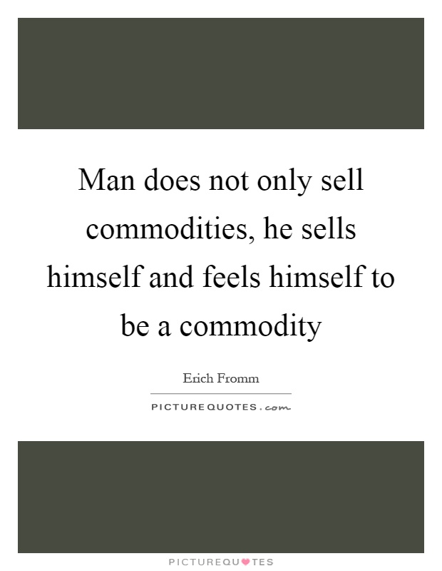 Man does not only sell commodities, he sells himself and feels himself to be a commodity Picture Quote #1