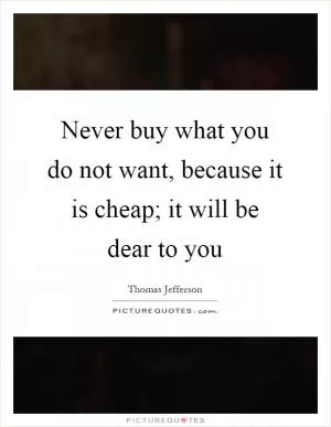 Never buy what you do not want, because it is cheap; it will be dear to you Picture Quote #1