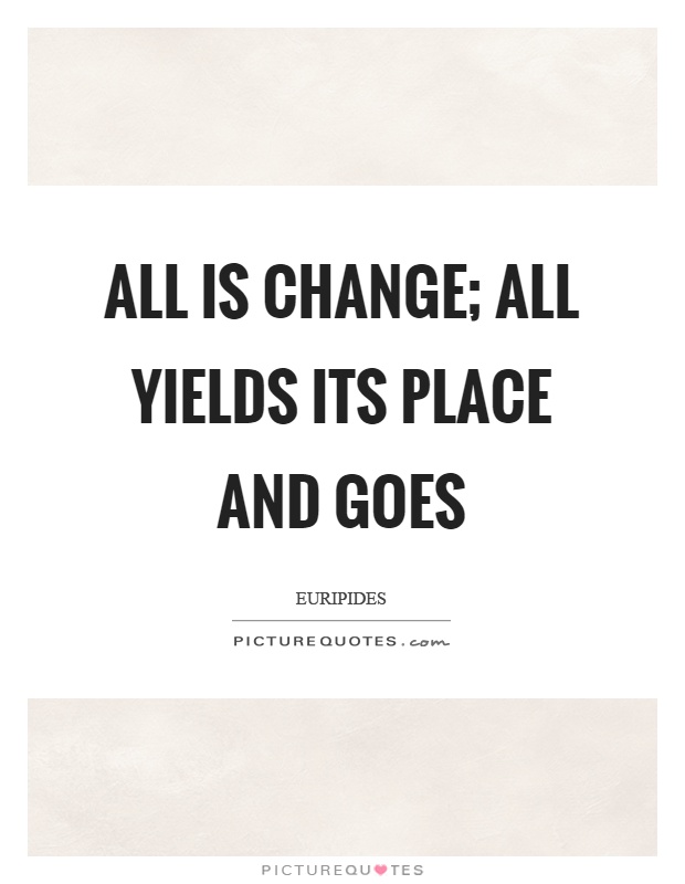 All is change; all yields its place and goes Picture Quote #1