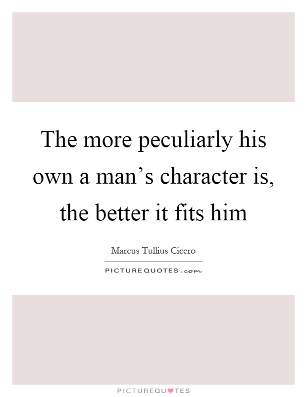 The more peculiarly his own a man's character is, the better it fits him Picture Quote #1