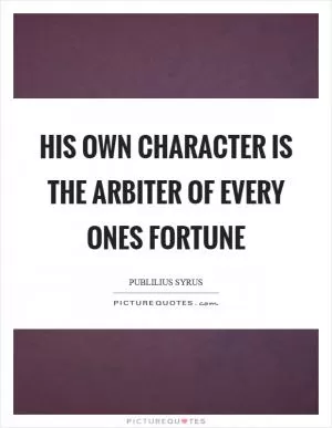 His own character is the arbiter of every ones fortune Picture Quote #1
