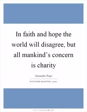 In faith and hope the world will disagree, but all mankind’s concern is charity Picture Quote #1