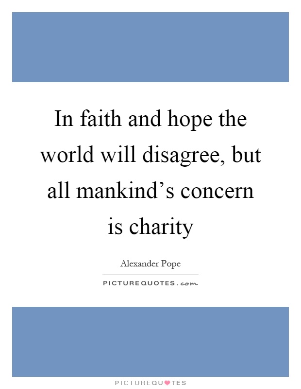In faith and hope the world will disagree, but all mankind's concern is charity Picture Quote #1