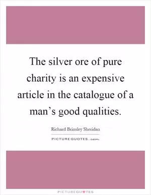 The silver ore of pure charity is an expensive article in the catalogue of a man’s good qualities Picture Quote #1