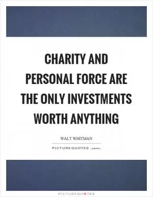 Charity and personal force are the only investments worth anything Picture Quote #1