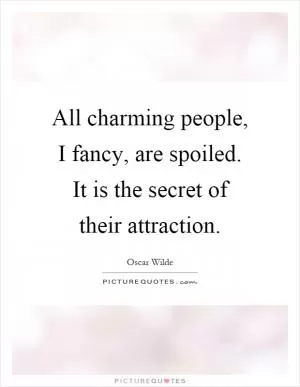 All charming people, I fancy, are spoiled. It is the secret of their attraction Picture Quote #1