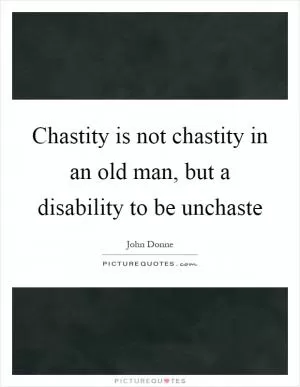 Chastity is not chastity in an old man, but a disability to be unchaste Picture Quote #1