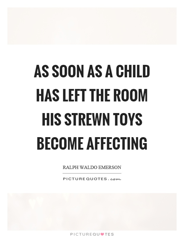 As soon as a child has left the room his strewn toys become affecting Picture Quote #1