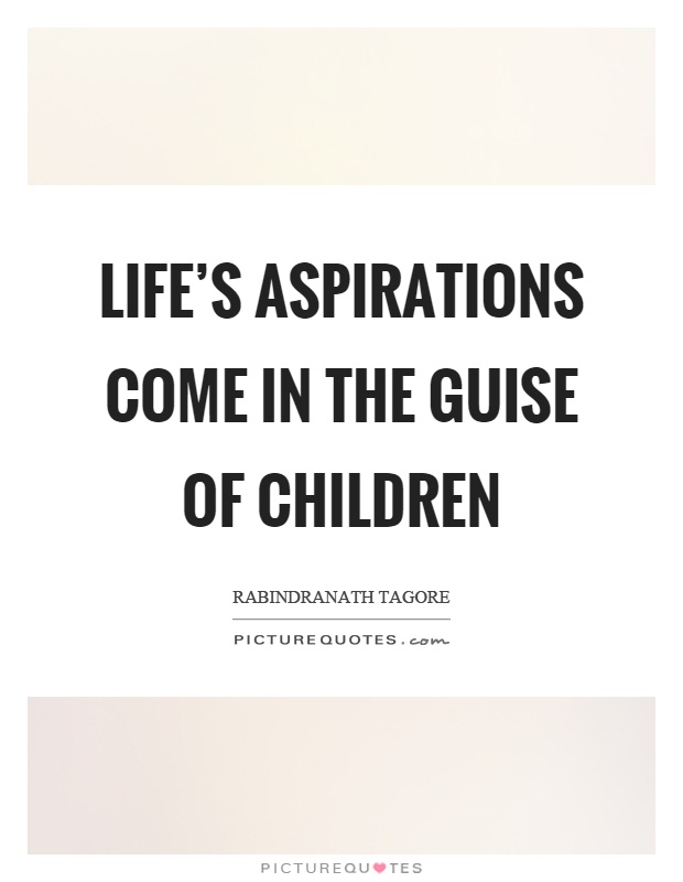 Life's aspirations come in the guise of children Picture Quote #1