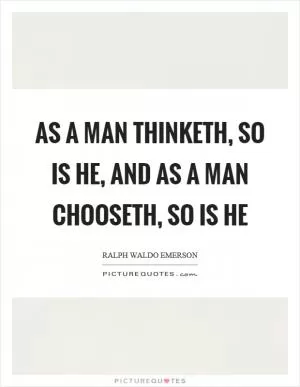 As a man thinketh, so is he, and as a man chooseth, so is he Picture Quote #1