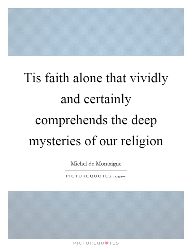 Tis faith alone that vividly and certainly comprehends the deep mysteries of our religion Picture Quote #1