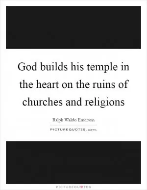 God builds his temple in the heart on the ruins of churches and religions Picture Quote #1