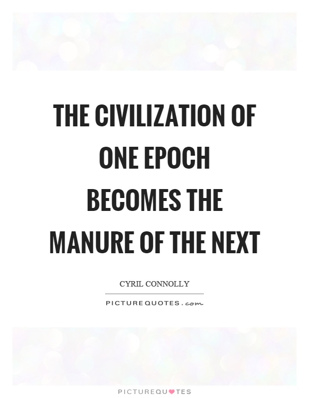 The civilization of one epoch becomes the manure of the next Picture Quote #1