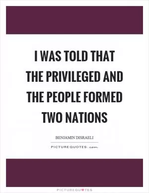 I was told that the privileged and the people formed two nations Picture Quote #1