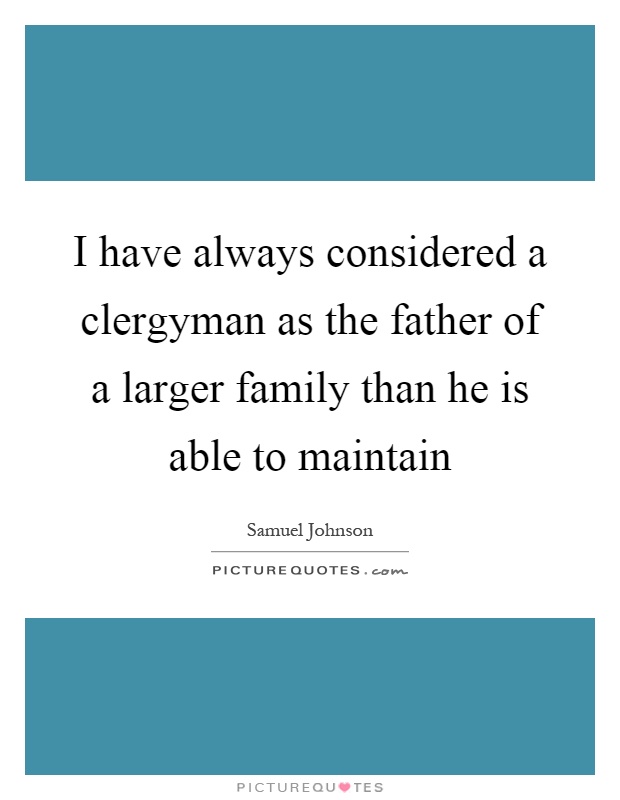 I have always considered a clergyman as the father of a larger family than he is able to maintain Picture Quote #1