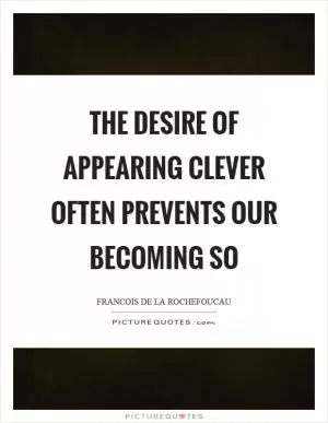 The desire of appearing clever often prevents our becoming so Picture Quote #1