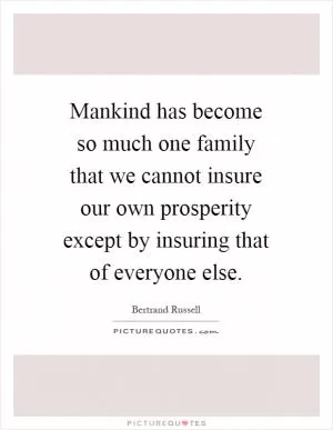 Mankind has become so much one family that we cannot insure our own prosperity except by insuring that of everyone else Picture Quote #1