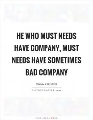 He who must needs have company, must needs have sometimes bad company Picture Quote #1
